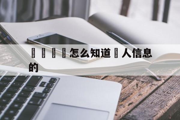 電話詐騙怎么知道個人信息的(电话诈骗怎么知道个人信息的真实性)