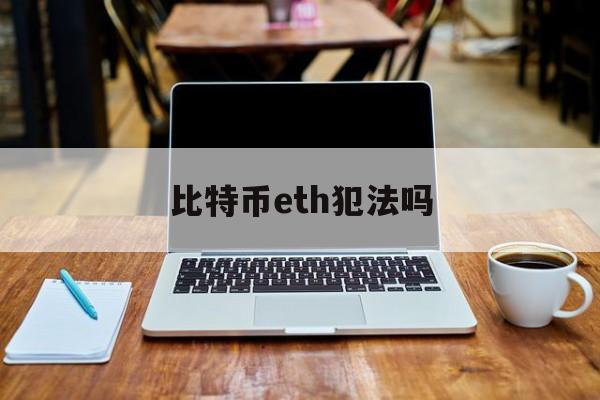 关于比特币eth犯法吗的信息